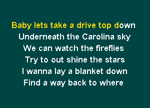 Baby lets take a drive top down
Underneath the Carolina sky
We can watch the fireflies
Try to out shine the stars
I wanna lay a blanket down
Find a way back to where