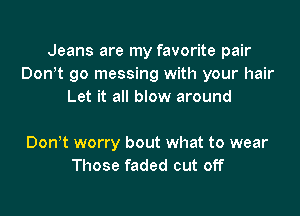 Jeans are my favorite pair
Don t go messing with your hair
Let it all blow around

Don t worry bout what to wear
Those faded cut off