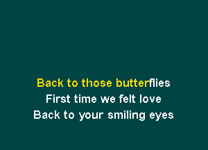 Back to those butterflies
First time we felt love
Back to your smiling eyes