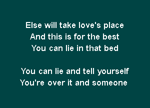 Else will take Iove's place
And this is for the best
You can lie in that bed

You can lie and tell yourself
You're over it and someone