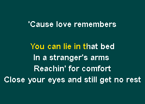 'Cause love remembers

You can lie in that bed

In a stranger's arms
Reachin' for comfort
Close your eyes and still get no rest