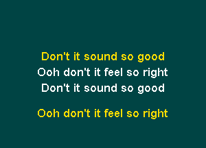 Don't it sound so good
Ooh don't it feel so right
Don't it sound so good

Ooh don't it feel so right