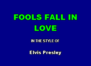 IFOOILS IFAILIL IIN
ILOVIE

IN THE STYLE 0F

Elvis Presley