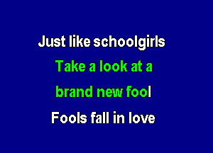 Just like schoolgirls

Take a look at a
brand new fool

Fools fall in love