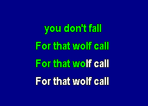 you don't fall

For that wolf call
For that wolf call
For that wolf call