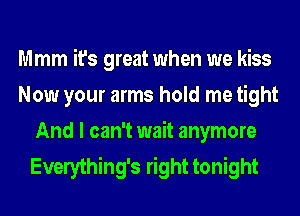 Mmm it's great when we kiss
Now your arms hold me tight
And I can't wait anymore
Everything's right tonight