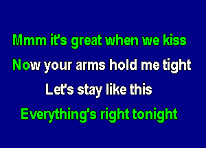 Mmm it's great when we kiss
Now your arms hold me tight
Let's stay like this
Everything's right tonight