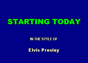 STARTING TODAY

IN THE STYLE 0F

Elvis Presley