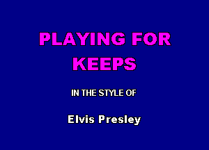 IN THE STYLE 0F

Elvis Presley