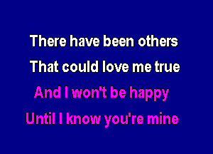 There have been others

That could love me true