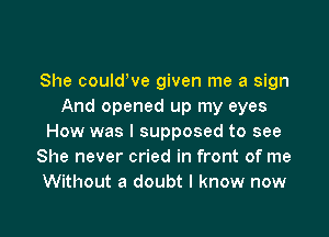 She couldWe given me a sign
And opened up my eyes

How was I supposed to see
She never cried in front of me
Without a doubt I know now