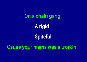 On a chain gang

A rigid
Spiteful

Cause your mama was a workin