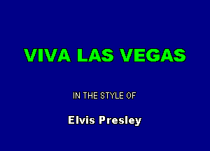 VIIVA ILAS VEGAS

IN THE STYLE 0F

Elvis Presley