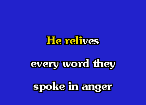 He relives

every word they

spoke in anger