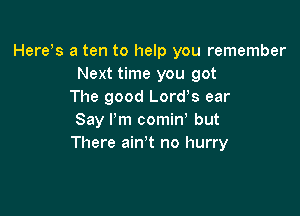 Hereos a ten to help you remember
Next time you got
The good Lordos ear

Say I'm comino but
There ain't no hurry