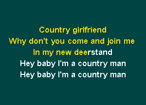 Country girlfriend
Why don't you come and join me

In my new deerstand
Hey baby I'm a country man
Hey baby I'm a country man
