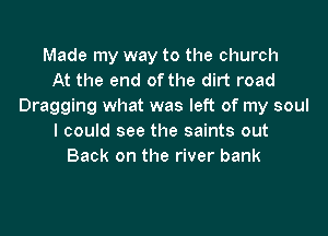 Made my way to the church
At the end of the dirt road
Dragging what was left of my soul
I could see the saints out
Back on the river bank