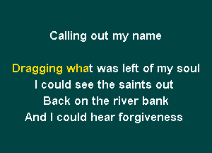 Calling out my name

Dragging what was left of my soul

I could see the saints out
Back on the river bank
And I could hear forgiveness