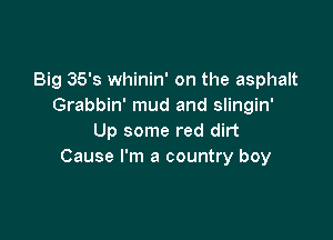 Big 35's whinin' on the asphalt
Grabbin' mud and slingin'

Up some red dirt
Cause I'm a country boy