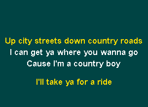 Up city streets down country roads
I can get ya where you wanna go
Cause I'm a country boy

I'll take ya for a ride