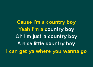 Cause I'm a country boy
Yeah I'm a country boy

Oh I'm just a country boy
A nice little country boy

I can get ya where you wanna go