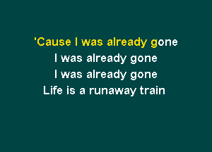 'Cause I was already gone
I was already gone
I was already gone

Life is a runaway train