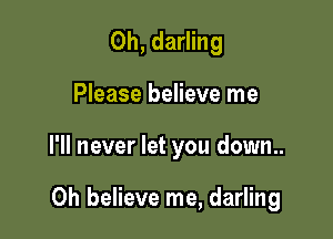 0h, darling

Please believe me

I'll never let you down..

0h believe me, darling