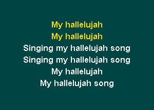 My hallelujah
My hallelujah
Singing my hallelujah song

Singing my hallelujah song
My hallelujah
My hallelujah song