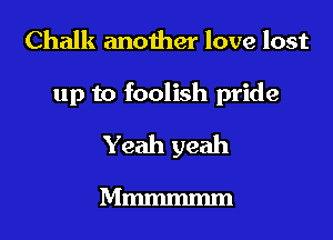 Chalk another love lost

up to foolish pride

Yeah yeah

Mmmmmm