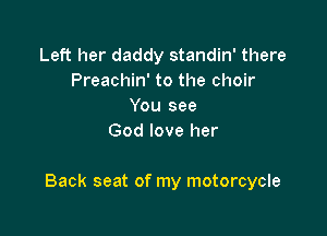 Left her daddy standin' there
Preachin' to the choir
You see
God love her

Back seat of my motorcycle