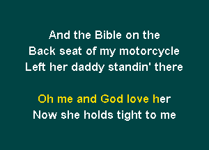 And the Bible on the
Back seat of my motorcycle
Left her daddy standin' there

Oh me and God love her
Now she holds tight to me