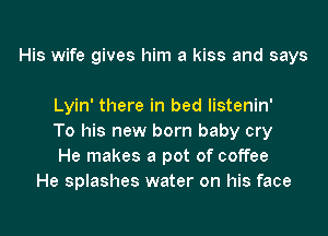 His wife gives him a kiss and says

Lyin' there in bed listenin'

To his new born baby cry

He makes a pot of coffee
He splashes water on his face

g