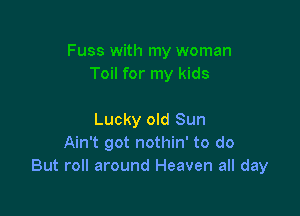 Lucky old Sun
Ain't got nothin' to do
But roll around Heaven all day