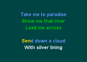 Take me to paradise

Send down a cloud
With silver lining