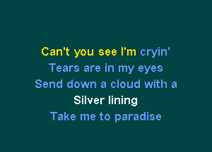 Can't you see I'm cryin'
Tears are in my eyes

Send down a cloud with a
Silver lining
Take me to paradise