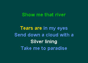 Tears are in my eyes

Send down a cloud with a
Silver lining
Take me to paradise