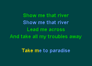 Show me that river

Take me to paradise