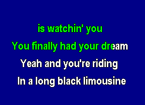 is watchin' you

You finally had your dream

Yeah and you're riding
In a long black limousine