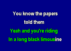 You know the papers
told them

Yeah and you're riding

In a long black limousine