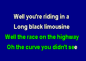 Well you're riding in a

Long black limousine
Well the race on the highway
Oh the curve you didn't see