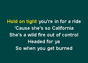 Hold on tight you're in for a ride
'Cause she's so California

She's a wild fire out of control
Headed for ya
80 when you get burned