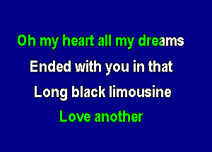 Oh my heart all my dreams

Ended with you in that

Long black limousine
Love another