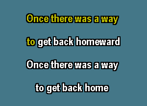 Once there was a way

to get back homeward

Once there was a way

to get back home