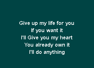 Give up my life for you
If you want it

I'll Give you my heart
You already own it
I'll do anything