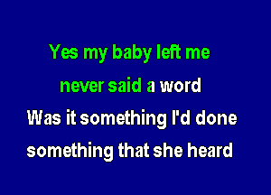 Yes my baby left me
never said a word

Was it something I'd done

something that she heard