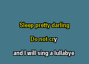 Sleep pretty darling

Do not cry

and I will sing a lullabye