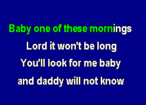 Baby one of those mornings

Lord it won't be long

You'll look for me baby
and daddy will not know