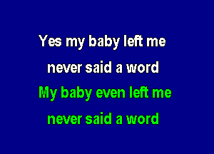 Yes my baby left me

never said a word
My baby even left me

never said a word