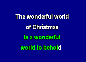 The wonderful world

of Christmas

Is a wonderful
world to behold
