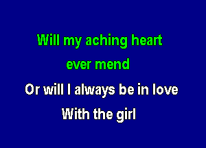 Will my aching heart

ever mend

Or will I always be in love
With the girl